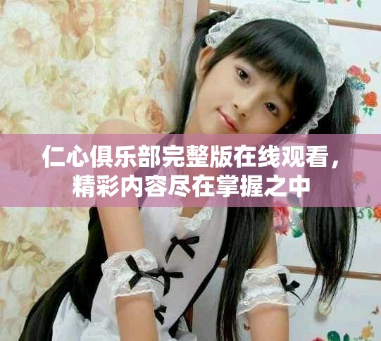 仁心俱乐部完整版在线观看，精彩内容尽在掌握之中