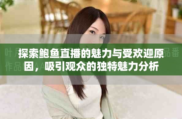 探索鲍鱼直播的魅力与受欢迎原因，吸引观众的独特魅力分析