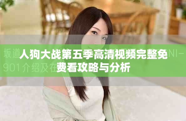 人狗大战第五季高清视频完整免费看攻略与分析