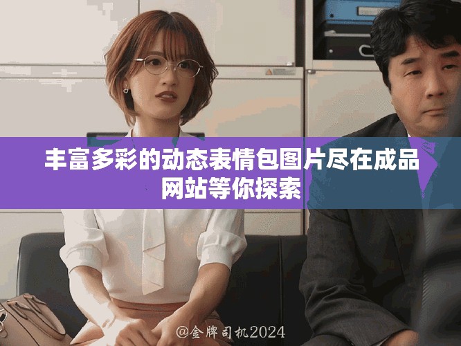 丰富多彩的动态表情包图片尽在成品网站等你探索