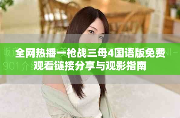 全网热播一枪战三母4国语版免费观看链接分享与观影指南