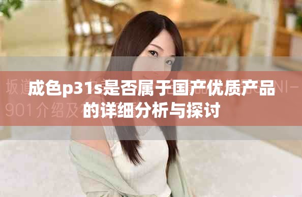 成色p31s是否属于国产优质产品的详细分析与探讨