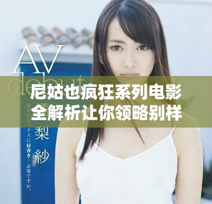 尼姑也疯狂系列电影全解析让你领略别样的幽默与魅力