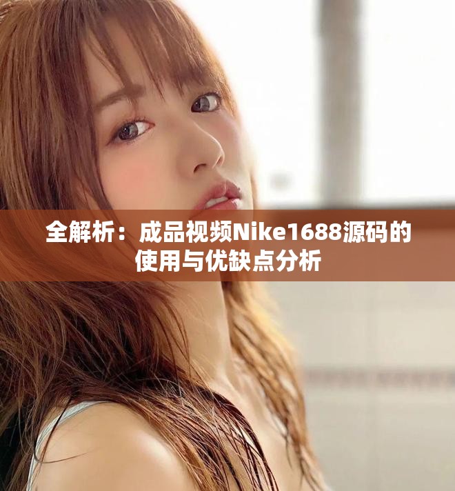 全解析：成品视频Nike1688源码的使用与优缺点分析