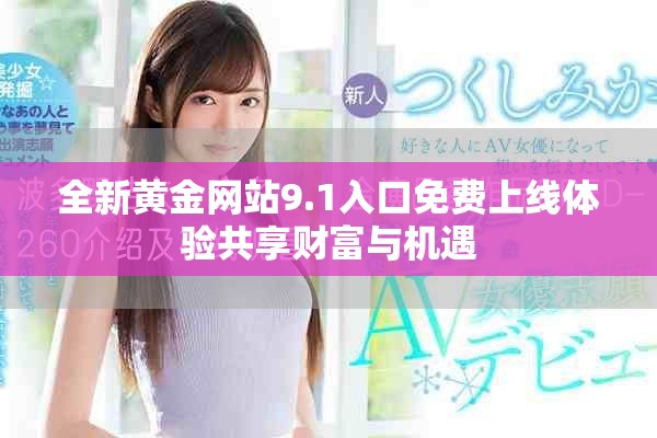 全新黄金网站9.1入口免费上线体验共享财富与机遇