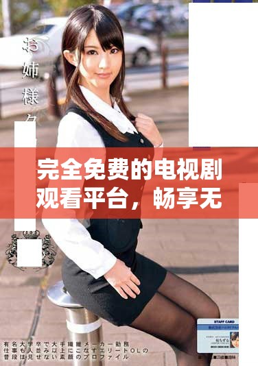 完全免费的电视剧观看平台，畅享无广告观剧体验