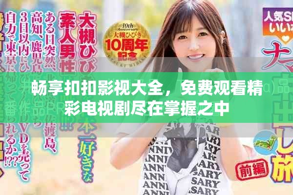 畅享扣扣影视大全，免费观看精彩电视剧尽在掌握之中