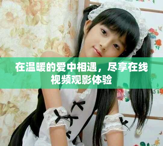 在温暖的爱中相遇，尽享在线视频观影体验
