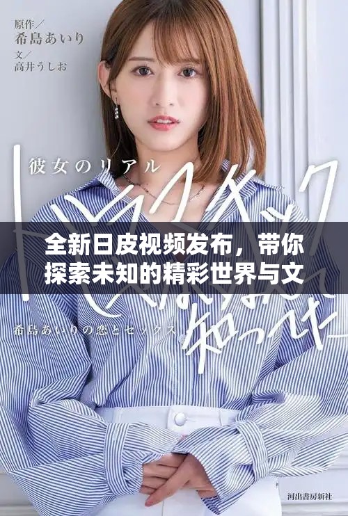 全新日皮视频发布，带你探索未知的精彩世界与文化魅力