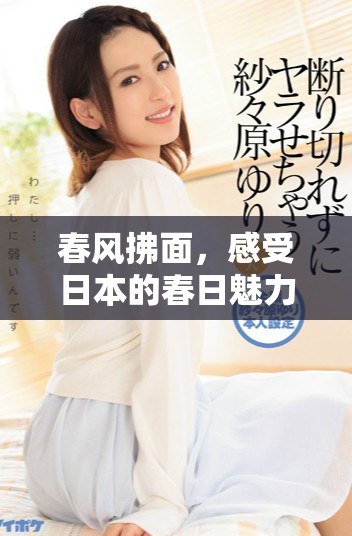 春风拂面，感受日本的春日魅力与文化风情