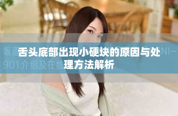 舌头底部出现小硬块的原因与处理方法解析