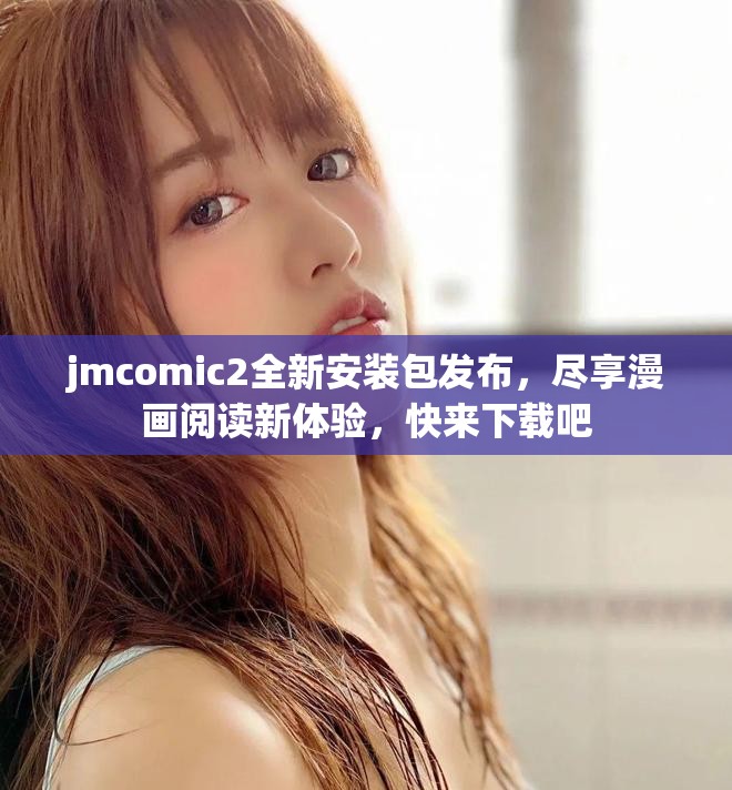 jmcomic2全新安装包发布，尽享漫画阅读新体验，快来下载吧