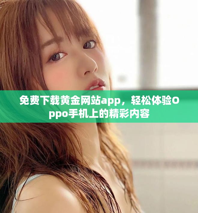 免费下载黄金网站app，轻松体验Oppo手机上的精彩内容