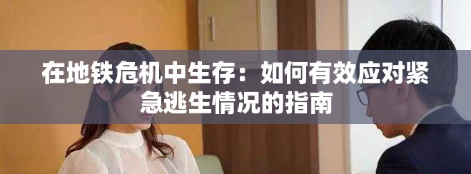 在地铁危机中生存：如何有效应对紧急逃生情况的指南