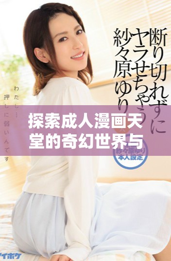探索成人漫画天堂的奇幻世界与其背后的故事与魅力