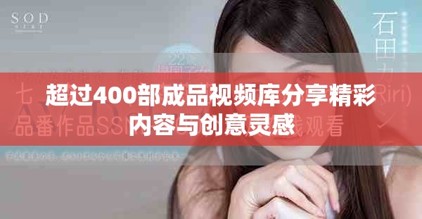 超过400部成品视频库分享精彩内容与创意灵感