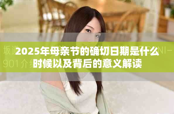 2025年母亲节的确切日期是什么时候以及背后的意义解读