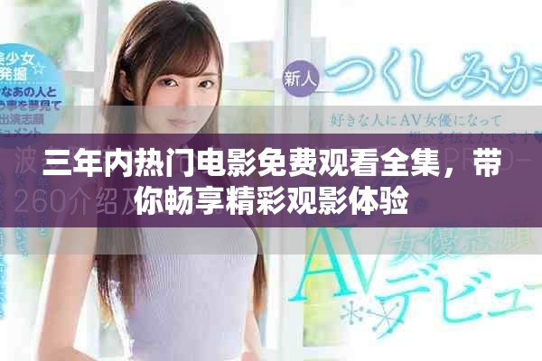 三年内热门电影免费观看全集，带你畅享精彩观影体验