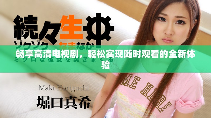 畅享高清电视剧，轻松实现随时观看的全新体验