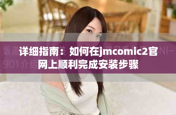 详细指南：如何在jmcomic2官网上顺利完成安装步骤