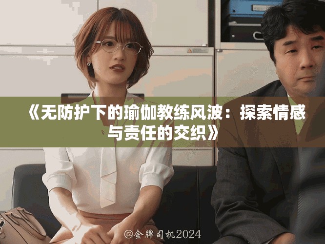 《无防护下的瑜伽教练风波：探索情感与责任的交织》