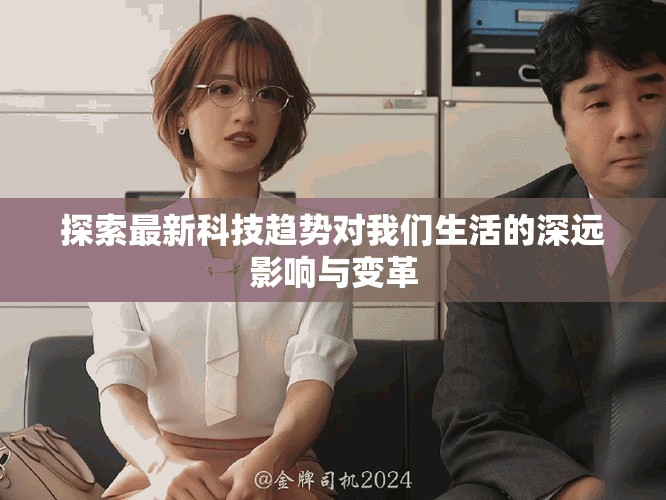 探索最新科技趋势对我们生活的深远影响与变革