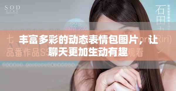 丰富多彩的动态表情包图片，让聊天更加生动有趣
