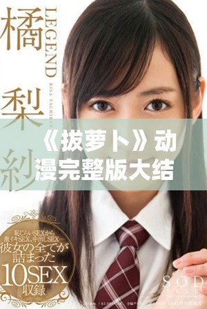 《拔萝卜》动漫完整版大结局精彩解析与深度分析