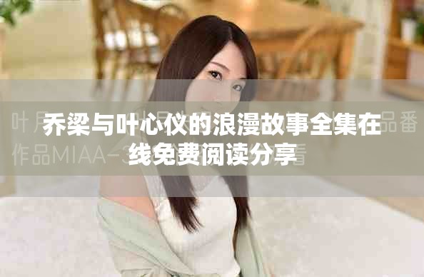 乔梁与叶心仪的浪漫故事全集在线免费阅读分享