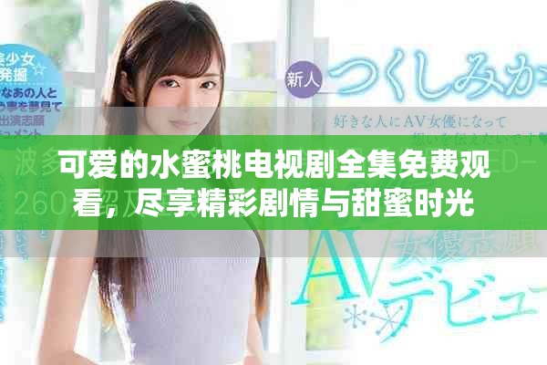 可爱的水蜜桃电视剧全集免费观看，尽享精彩剧情与甜蜜时光