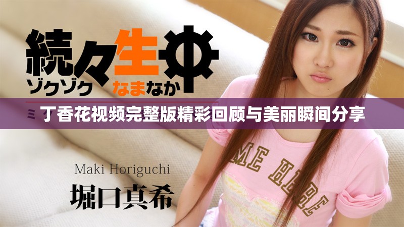 丁香花视频完整版精彩回顾与美丽瞬间分享