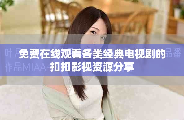 免费在线观看各类经典电视剧的扣扣影视资源分享