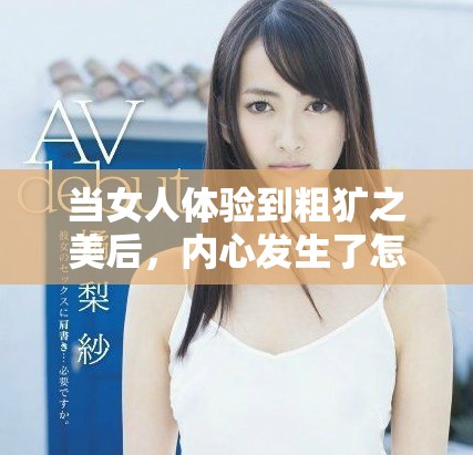 当女人体验到粗犷之美后，内心发生了怎样的微妙变化