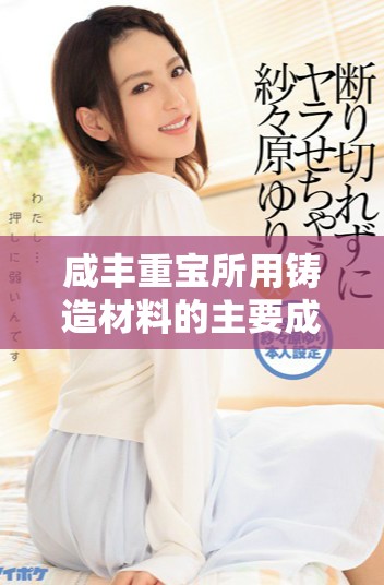 咸丰重宝所用铸造材料的主要成分及其特点解析