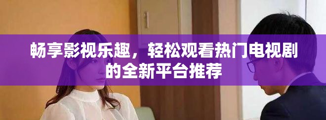 畅享影视乐趣，轻松观看热门电视剧的全新平台推荐