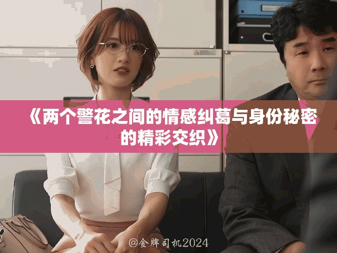 《两个警花之间的情感纠葛与身份秘密的精彩交织》