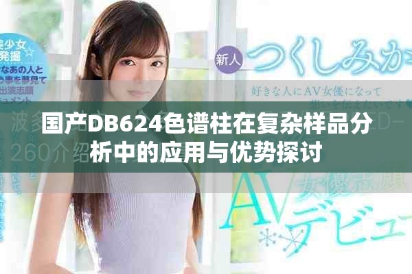 国产DB624色谱柱在复杂样品分析中的应用与优势探讨