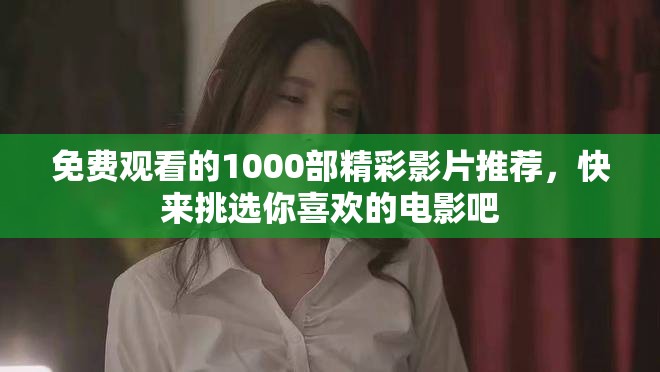 免费观看的1000部精彩影片推荐，快来挑选你喜欢的电影吧