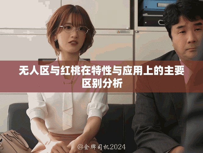 无人区与红桃在特性与应用上的主要区别分析
