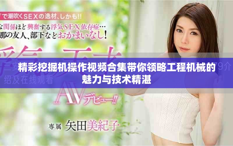 精彩挖掘机操作视频合集带你领略工程机械的魅力与技术精湛