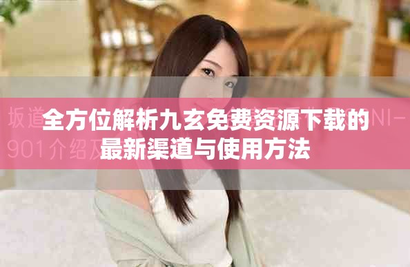 全方位解析九玄免费资源下载的最新渠道与使用方法