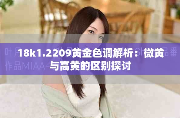 18k1.2209黄金色调解析：微黄与高黄的区别探讨