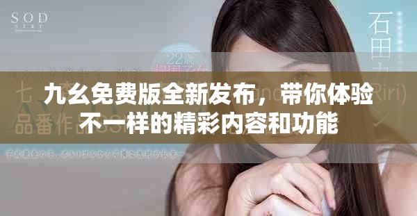 九幺免费版全新发布，带你体验不一样的精彩内容和功能