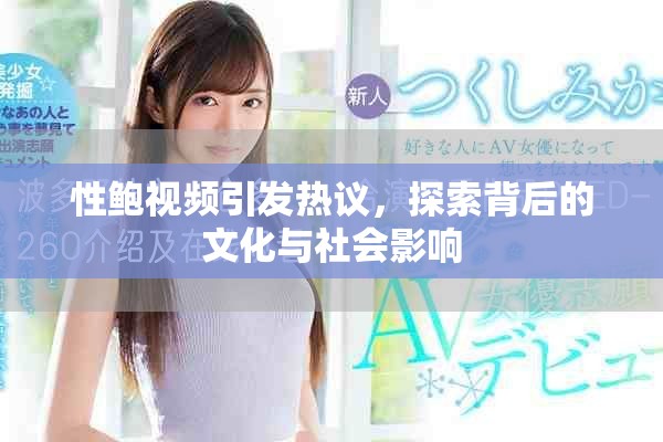 性鲍视频引发热议，探索背后的文化与社会影响