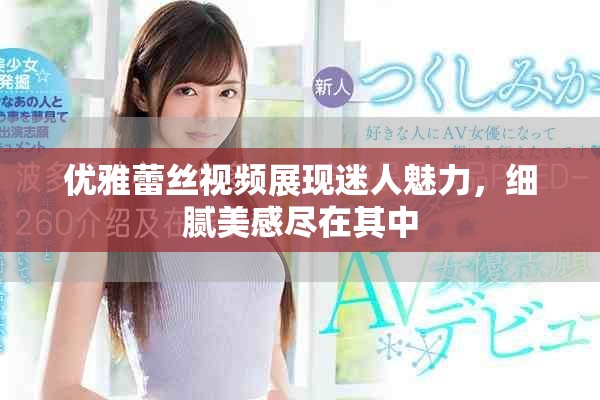 优雅蕾丝视频展现迷人魅力，细腻美感尽在其中