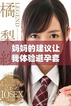 妈妈的建议让我体验避孕套的重要性与使用方式