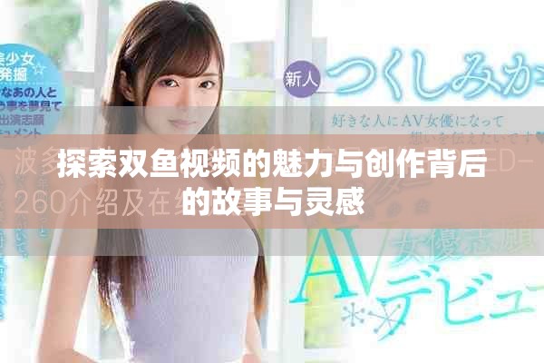 探索双鱼视频的魅力与创作背后的故事与灵感