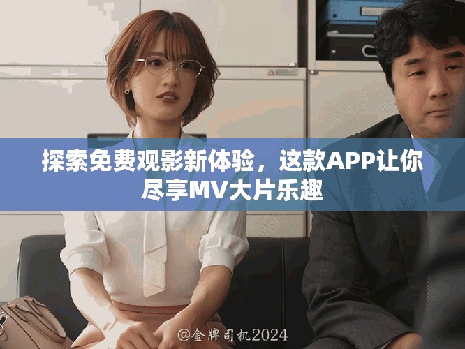探索免费观影新体验，这款APP让你尽享MV大片乐趣