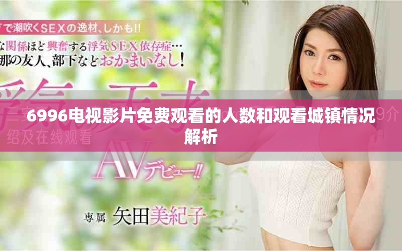 6996电视影片免费观看的人数和观看城镇情况解析
