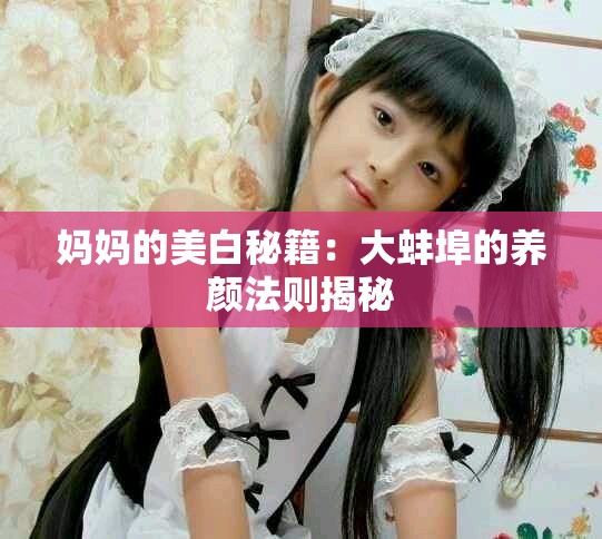 妈妈的美白秘籍：大蚌埠的养颜法则揭秘